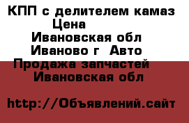 КПП с делителем камаз › Цена ­ 25 000 - Ивановская обл., Иваново г. Авто » Продажа запчастей   . Ивановская обл.